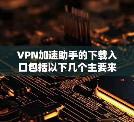 VPN加速助手的下载入口包括以下几个主要来源