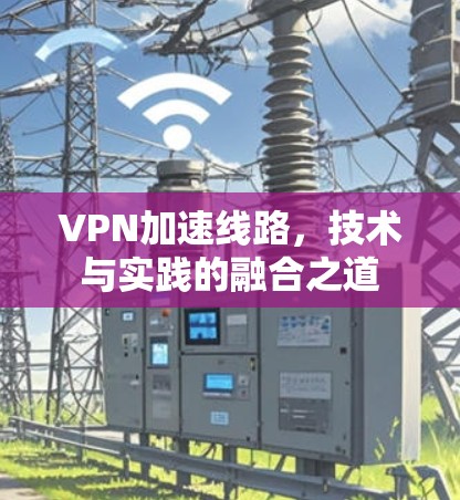 VPN加速线路，技术与实践的融合之道