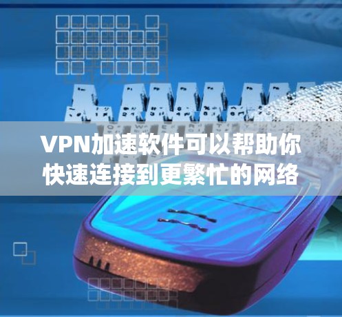 VPN加速软件可以帮助你快速连接到更繁忙的网络，提升你的使用体验。以下是一些 commonly used VPN 加速软件推荐，供你参考