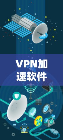 VPN加速软件的连接方法较为复杂，涉及多个步骤和设置，但可以按照以下步骤进行操作，以确保安全和高效