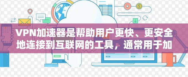 VPN加速器是帮助用户更快、更安全地连接到互联网的工具，通常用于加密传输数据或视频流。以下是几个最新版本的VPN加速器推荐，涵盖了性能、安全性和兼容性的特点