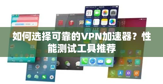 如何选择可靠的VPN加速器？性能测试工具推荐