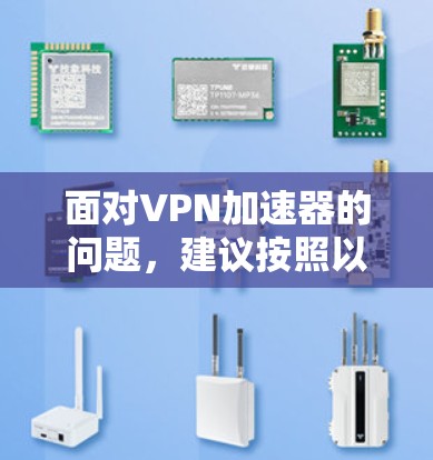 面对VPN加速器的问题，建议按照以下步骤进行