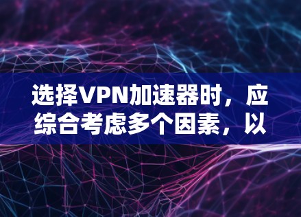 选择VPN加速器时，应综合考虑多个因素，以确保最佳的性能和体验。以下是对如何推荐和选择VPN加速器的总结