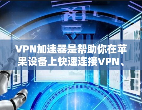 VPN加速器是帮助你在苹果设备上快速连接VPN、下载视频或在线娱乐的工具。苹果上有很多支持VPN加速器的功能，以下是几种常见的VPN加速器，并详细介绍它们的特点