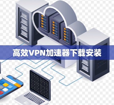 高效VPN加速器下载安装
