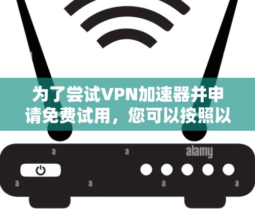 为了尝试VPN加速器并申请免费试用，您可以按照以下步骤操作