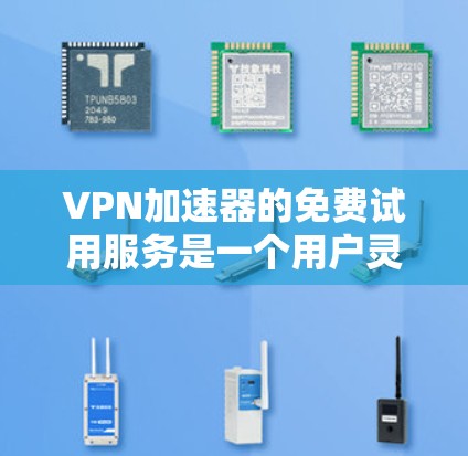 VPN加速器的免费试用服务是一个用户灵活选择个人需求的策略。以下是对不同VPN加速器免费试用的详细总结