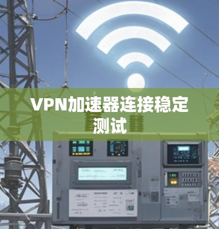 VPN加速器连接稳定测试