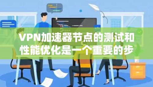 VPN加速器节点的测试和性能优化是一个重要的步骤，可以帮助你更好地了解这些工具的性能，以及如何选择更可靠的加速器。以下是一个通用的测试和优化过程的步骤