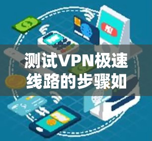 测试VPN极速线路的步骤如下