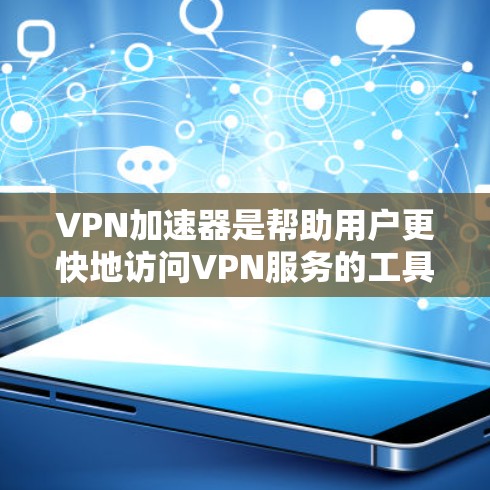 VPN加速器是帮助用户更快地访问VPN服务的工具，通常包括速度提升、防火墙配置和安全设置功能。以下是详细的步骤和建议，供您参考