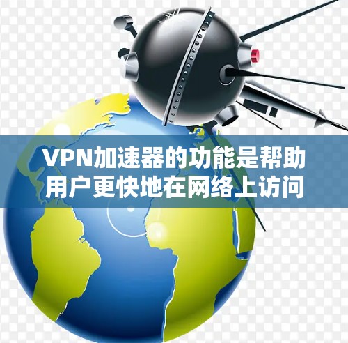 VPN加速器的功能是帮助用户更快地在网络上访问信息，通常使用高速网络套接点（NAT）进行连接。以下是其主要功能的解析