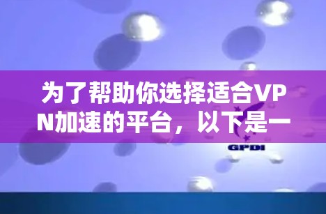 为了帮助你选择适合VPN加速的平台，以下是一些关键考虑因素和推荐平台