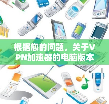 根据您的问题，关于VPN加速器的电脑版本，以下是分步的解释