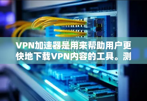 VPN加速器是用来帮助用户更快地下载VPN内容的工具。测试一个VPN加速器的性能是一个非常重要的步骤,可以帮助你确保它确实能为你提供所需的高速度。以下是测试VPN加速器性能的步骤和注意事项 VPN加速器是用来帮助用户更快地下载VPN内容的工具。测试一个VPN加速器的性能是一个非常重要的步骤,可以帮助你确保它确实能为你提供所需的高速度。以下是测试VPN加速器性能的步骤和注意事项