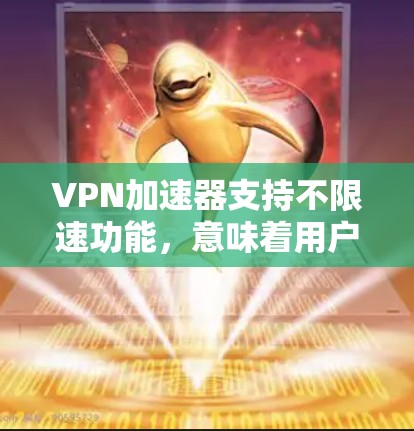 VPN加速器支持不限速功能，意味着用户可以无限连接，不受速率限制的限制。以下是一些支持不限速的VPN加速器推荐