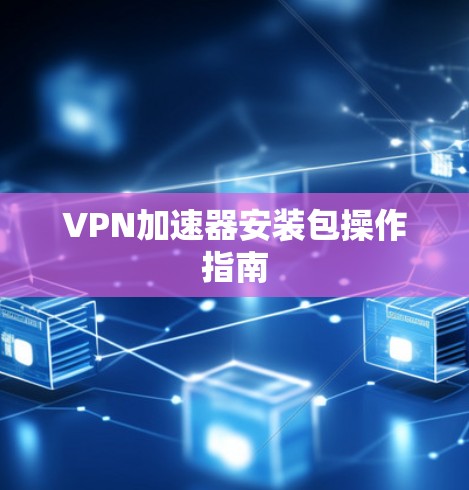 VPN加速器安装包操作指南