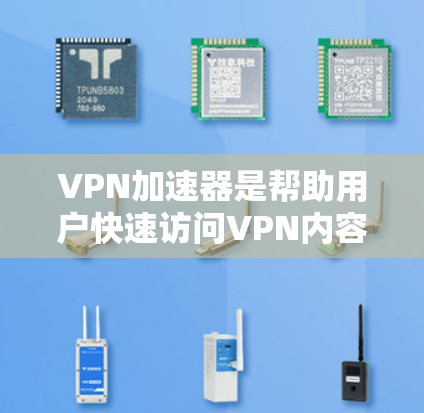 VPN加速器是帮助用户快速访问VPN内容的工具，提供多种选择，以下是常见的VPN加速器推荐