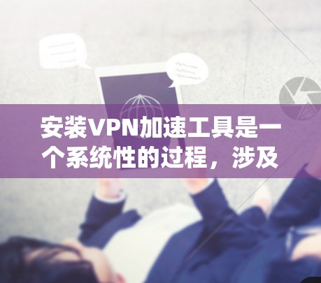 安装VPN加速工具是一个系统性的过程，涉及多个步骤和设置。以下是一个逐步指南，帮助您顺利安装和使用NetNuke VPN 加速工具