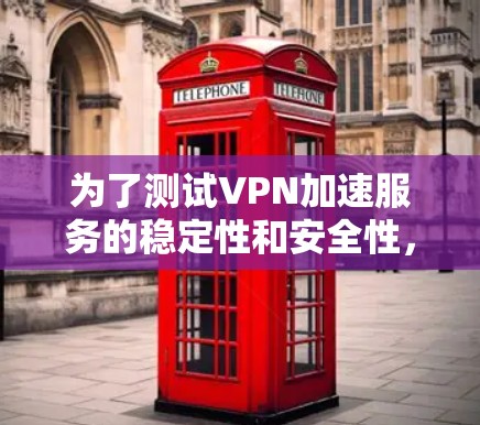 为了测试VPN加速服务的稳定性和安全性，您可以按照以下步骤进行