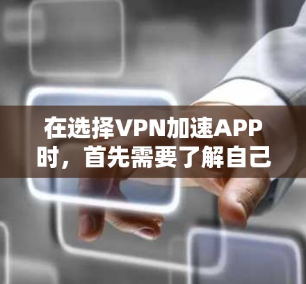 在选择VPN加速APP时，首先需要了解自己的网络环境、设备配置以及需求。以下是一个基于综合考虑的选择建议
