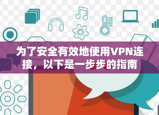 为了安全有效地使用VPN连接，以下是一步步的指南