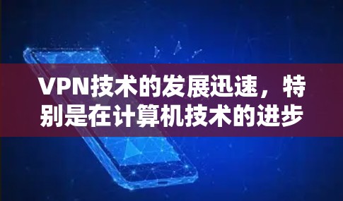 VPN技术的发展迅速，特别是在计算机技术的进步（如计算能力、网络连接速度）和加密技术（如多因子加密、ZTEP）的增强下，其应用范围和效果在不断扩展。以下是对 VPN 技术的详细总结和展望