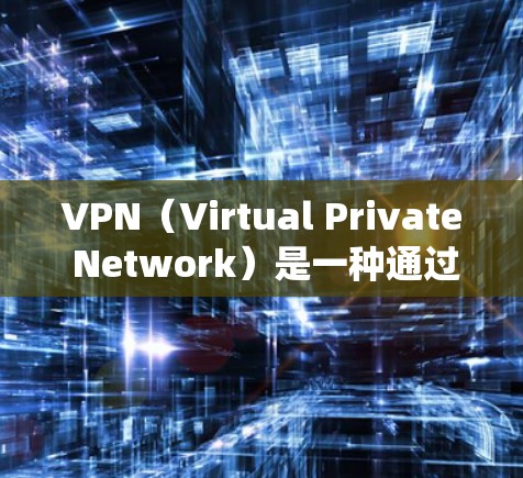 VPN（Virtual Private Network）是一种通过加密技术绕过网络限制的网络访问方式，主要涉及以下几个方面