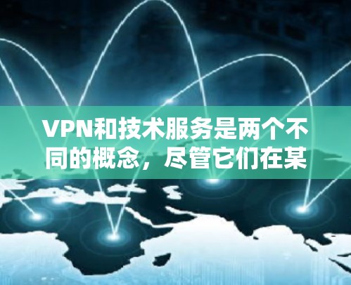 VPN和技术服务是两个不同的概念，尽管它们在某些情况下可能结合使用，但它们本身并不直接联系。以下是它们的详细分析