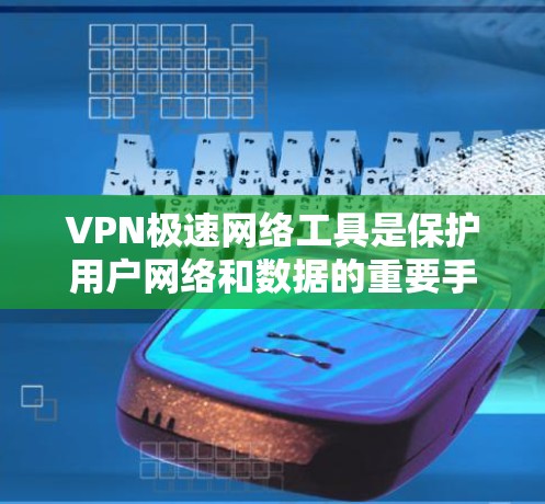 VPN极速网络工具是保护用户网络和数据的重要手段，提供了多种配置和功能选项，帮助用户提升网络使用体验。以下是使用VPN极速网络工具的详细介绍
