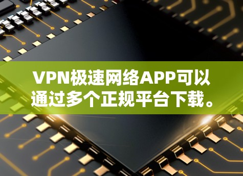 VPN极速网络APP可以通过多个正规平台下载。以下是几个主要的VPN服务入口