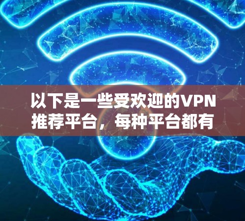 以下是一些受欢迎的VPN推荐平台，每种平台都有其独特的优势