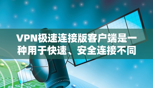 VPN极速连接版客户端是一种用于快速、安全连接不同网络的工具，通常包括加密技术和速率调节功能。以下是使用该客户端的具体步骤