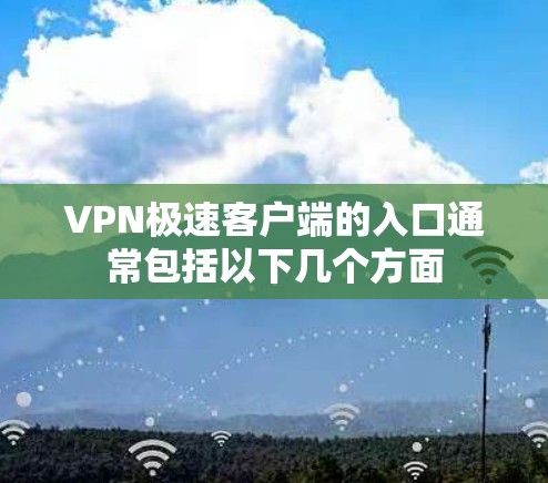 VPN极速客户端的入口通常包括以下几个方面