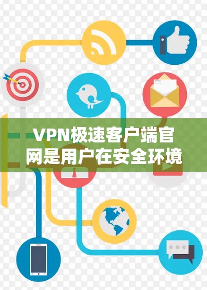 VPN极速客户端官网是用户在安全环境中访问互联网的工具，这些官网通常提供高级的安全措施，如流量控制、防止被恶意软件攻击。以下是几个常用的VPN极速客户端官网
