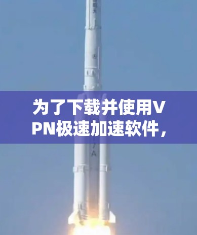 为了下载并使用VPN极速加速软件，您可以按照以下步骤操作