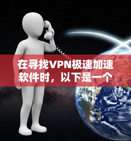 在寻找VPN极速加速软件时，以下是一个有条理的步骤指南，帮助你选择适合自己的工具