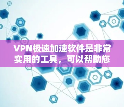 VPN极速加速软件是非常实用的工具，可以帮助您更快地访问加密的网络资源。以下是一些推荐的VPN加速软件