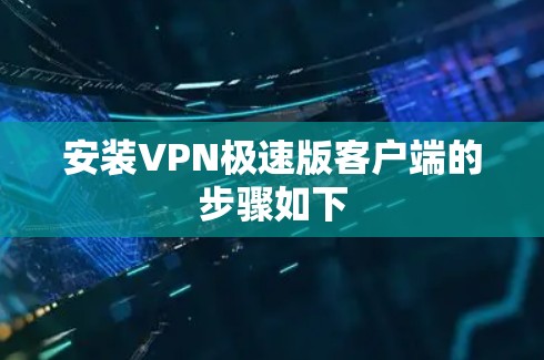 安装VPN极速版客户端的步骤如下
