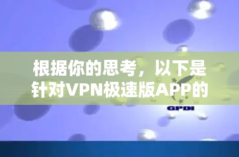 根据你的思考，以下是针对VPN极速版APP的逐步解决方案