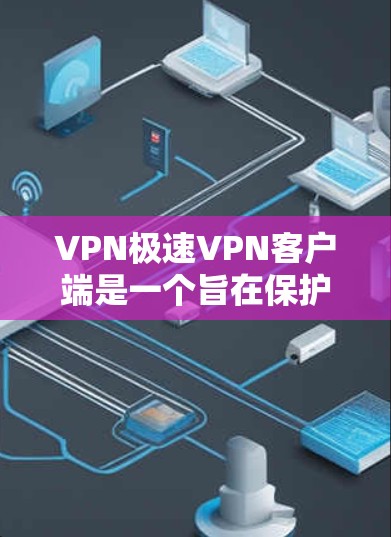 VPN极速VPN客户端是一个旨在保护用户网络隐私和安全的软件，尤其适用于移动设备。以下是逐步指南，帮助您安全地下载和使用该客户端