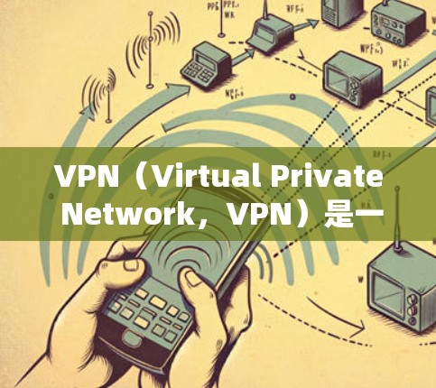 VPN（Virtual Private Network，VPN）是一种通过网络加密技术，将普通互联网连接与特定的局域网或服务器连接，以实现无线上网的网络服务。以下是关于VPN的基础知识