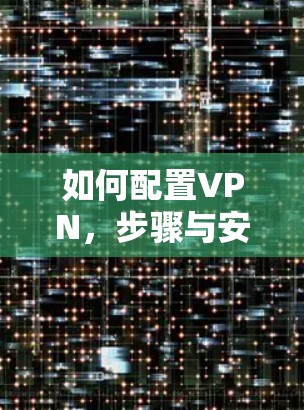 如何配置VPN，步骤与安全指南
