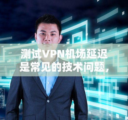 测试VPN机场延迟是常见的技术问题,通常与服务器连接速度、网络覆盖、防火墙设置以及延迟校正软件有关。以下是详细的测试步骤和注意事项 测试VPN机场延迟是常见的技术问题,通常与服务器连接速度、网络覆盖、防火墙设置以及延迟校正软件有关。以下是详细的测试步骤和注意事项