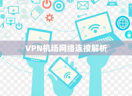 VPN机场网络连接解析 VPN机场网络连接解析