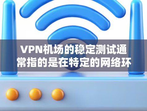 VPN机场的稳定测试通常指的是在特定的网络环境中，验证VPN服务在机场场景下的稳定性。以下是关于VPN机场稳定测试的详细步骤和方法