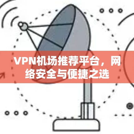 VPN机场推荐平台，网络安全与便捷之选