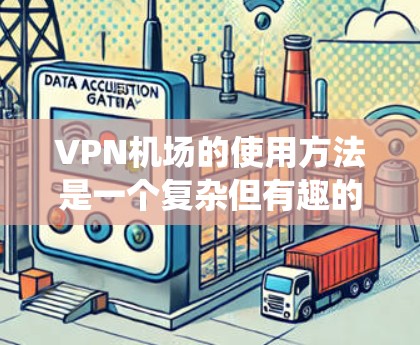 VPN机场的使用方法是一个复杂但有趣的过程,它结合了VPN技术与机场的环境,旨在提供一种便捷的访问网络资源的方式。以下是一个系统性的步骤指南,帮助您更好地理解和使用VPN机场 VPN机场的使用方法是一个复杂但有趣的过程,它结合了VPN技术与机场的环境,旨在提供一种便捷的访问网络资源的方式。以下是一个系统性的步骤指南,帮助您更好地理解和使用VPN机场
