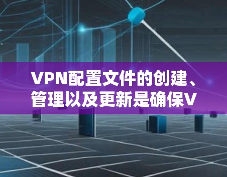 VPN配置文件的创建、管理以及更新是确保VPN访问的安全性和合规性的关键步骤。以下是一些步骤,帮助您创建和管理VPN机场配置文件 VPN配置文件的创建、管理以及更新是确保VPN访问的安全性和合规性的关键步骤。以下是一些步骤,帮助您创建和管理VPN机场配置文件